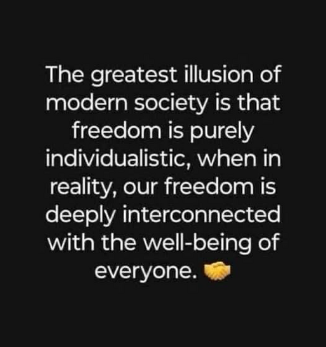 The greatest illusion of modern society is that freedom is purely individualistic, when in reality, our freedom is deeply interconnected with the well-being of everyone.