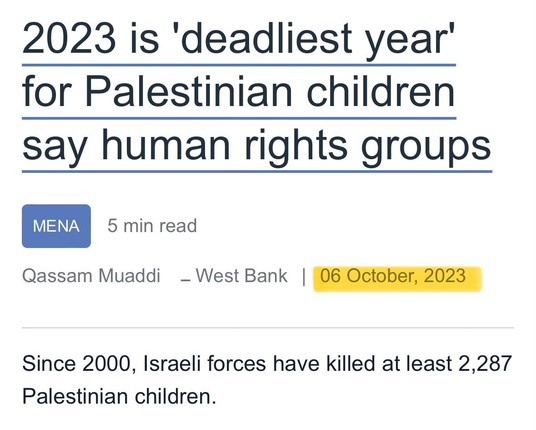 Screengrab of top portion of the linked article.

Headline: 2023 is 'deadliest year' for Palestinian children say human rights groups

Subheader: Since 2000, Israeli forces have killed at least 2,287 Palestinian children.

Published October 6th, 2023