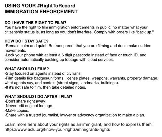 Image features guidelines on recording immigration enforcement. It includes information about rights to film, safety tips, what to focus on while filming, and actions to take afterward. It emphasizes remaining calm, staying focused on agents, and sharing footage with trusted sources. 
