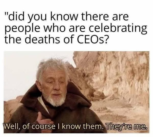 "did you know there are people who are celebrating the deaths of CEOs?"

Star Wars, Obi-Wan Introduction meme:
"Well, of course I know them. They're me."