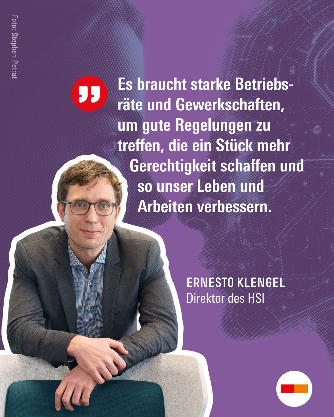 Zitat und Foto von HSI-Direktor Ernesto Klengel: "Es braucht starke Betriebsräte und Gewerkschaften, um gute Regelungen zu treffen, die ein Stück mehr Gerechtigkeit schaffen und so unser Leben und Arbeiten verbessern."