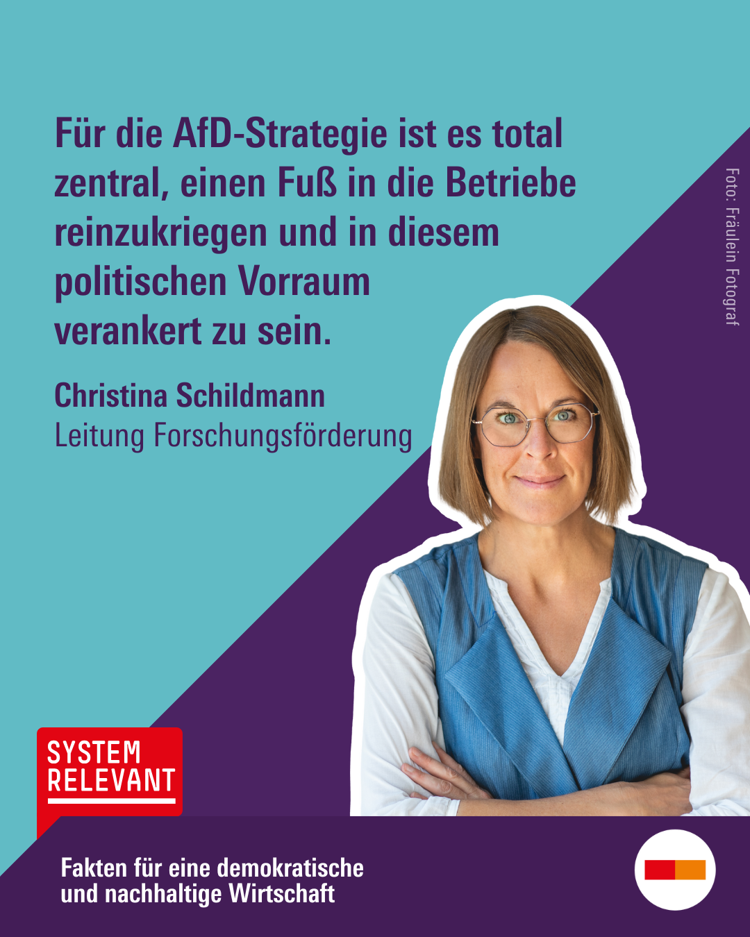 Logo des Podcasts Systemrelevant, Text: Fakten für eine demokratische und nachhaltige Wirtschaft. Bild von Christina Schildmann, Leiterin der Forschungsförderung. Zitat: Für die AfD-Strategie ist es total zentral, einen Fuß in die Betriebe reinzukriegen und in diesem politischen Vorraum
verankert zu sein.