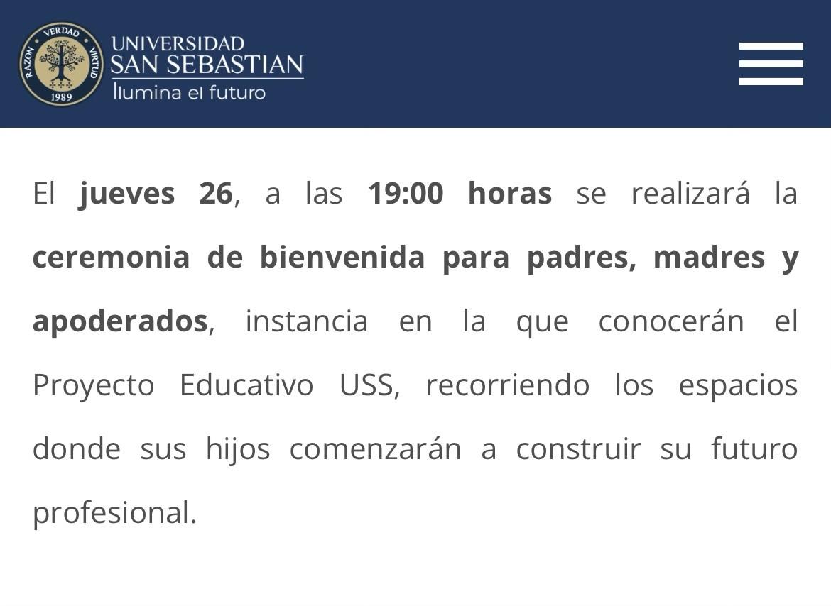 Pantallazo de una nota del sitio web de la Universidad San Sebastián.

El texto de la nota que se puede ver es el siguiente: “El jueves 26, a las 19:00 horas se realizará la ceremonia de bienvenida para padres, madres y apoderados, instancia en la que conocerán el Proyecto Educativo USS, recorriendo los espacios donde sus hijos comenzarán a construir su futuro profesional”