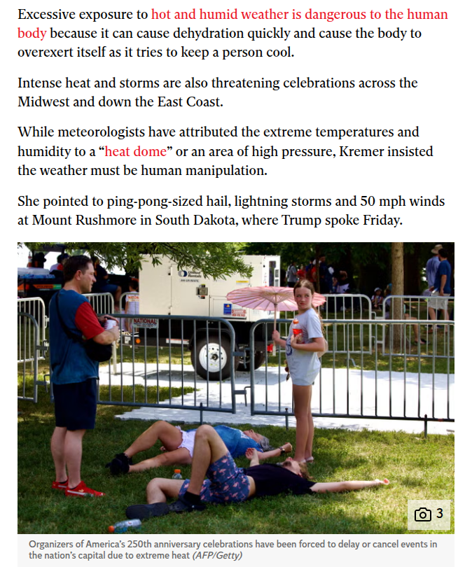 Excessive exposure to
because it can cause dehydration quickly and cause the body to
overexert itself as it tries to keep a person cool.
Intense heat and storms are also threatening celebrations across the
Midwest and down the East Coast.
‘While meteorologists have attributed the extreme temperatures and
humidity to a“ ” or an area of high pressure, Kremer insisted
the weather must be human manipulation.
She pointed to ping-pong-sized hail, lightning storms and 50 mph winds
at Mount Rushmore in South Dakota, where Trump spoke Friday.

Organizers of America’s 250th anniversary celebrations have been forced to delay or cancel events in
the nation's capital due to extreme heat (AFP/Getty)