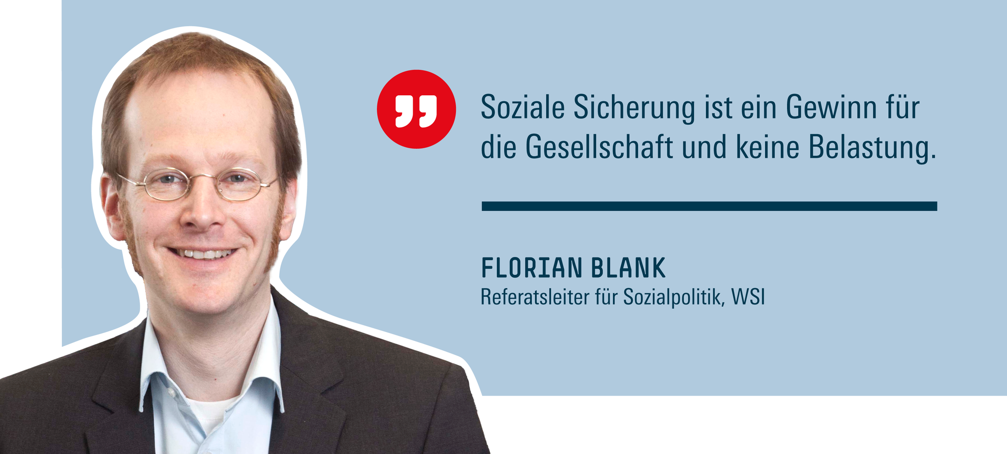 Zitat von Florian Blank, Referatsleiter für Sozialpolitik, WSI: "Soziale Sicherung ist ein Gewinn für die Gesellschaft und keine Belastung."