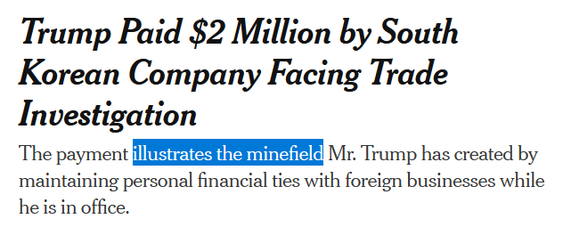 Trump Paid $2 Million by South
Korean Company Facing Trade
Investigation

The payment illustrates the minefield Mr. Trump has created by
maintaining personal financial ties with foreign businesses while
he's in office.