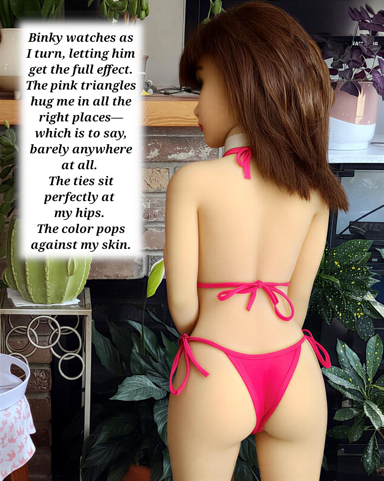Binky watches as I turn, letting him get the full effect. The pink triangles hug me in all the right places—which is to say, barely anywhere at all. The ties sit perfectly at my hips. The color pops against my skin.