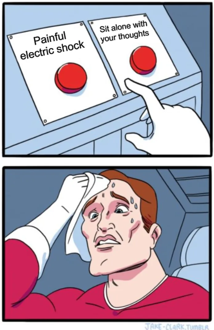 Two-button meme, one saying "Painful electric shock" and another "Sit alone with your thoughts". In the experiments, many chose the first option.