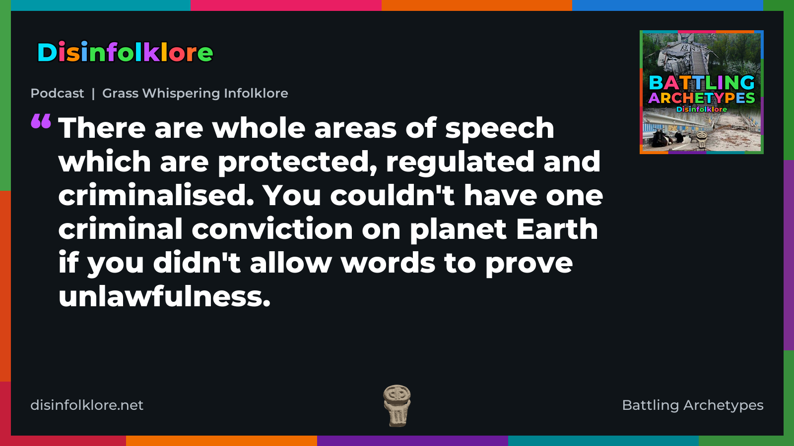 Quote card for the Battling Archetypes podcast “Grass Whispering Infolklore” (disinfolklore.net). The card reads: There are whole areas of speech which are protected, regulated and criminalised. You couldn't have one criminal conviction on planet Earth if you didn't allow words to prove unlawfulness. Link: https://open.spotify.com/show/4VPGeGpKtYVmxDaVnd5kZL