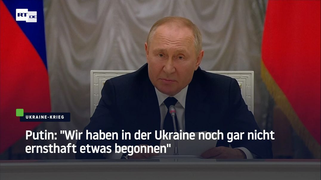 Putin: "Wir haben in der Ukraine noch gar nicht ernsthaft etwas begonnen"